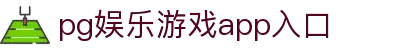 pg娱乐游戏app入口 - (中国)沈阳pg娱乐游戏app入口公司欢迎您